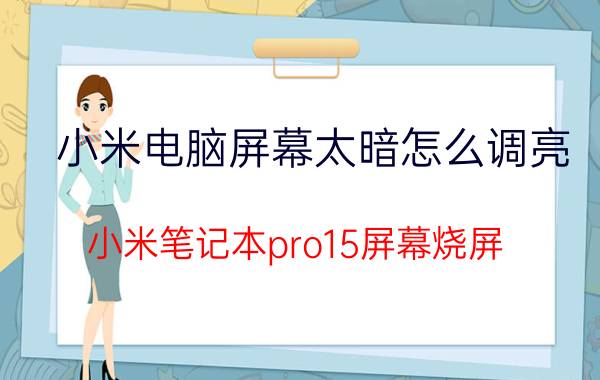 小米电脑屏幕太暗怎么调亮 小米笔记本pro15屏幕烧屏？